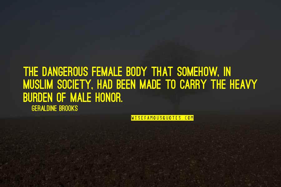Carry The Burden Quotes By Geraldine Brooks: the dangerous female body that somehow, in Muslim Carry The Burden Quotes By Geraldine Brooks: the dangerous female body that somehow, in Muslim