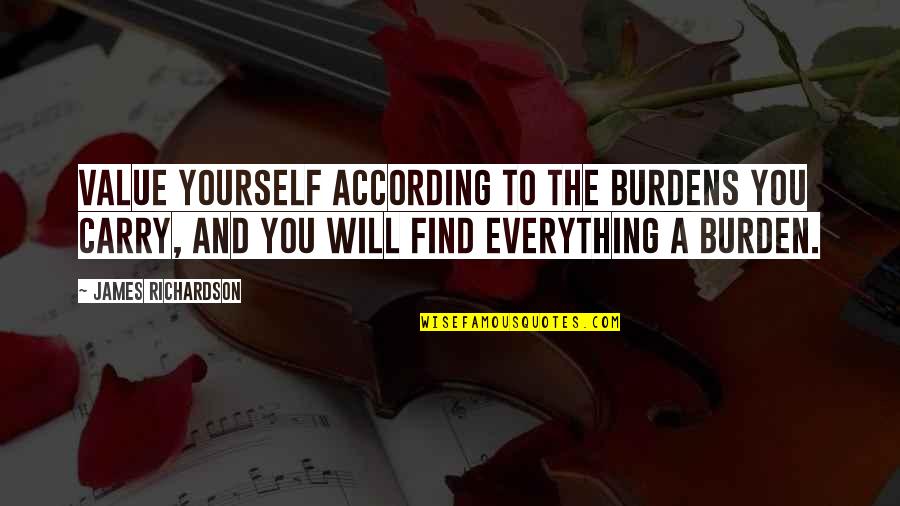Carry The Burden Quotes By James Richardson: Value yourself according to the burdens you carry, Carry The Burden Quotes By James Richardson: Value yourself according to the burdens you carry,
