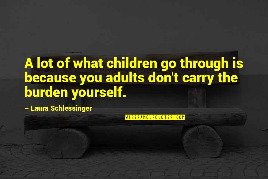 Carry The Burden Quotes By Laura Schlessinger: A lot of what children go through is Carry The Burden Quotes By Laura Schlessinger: A lot of what children go through is