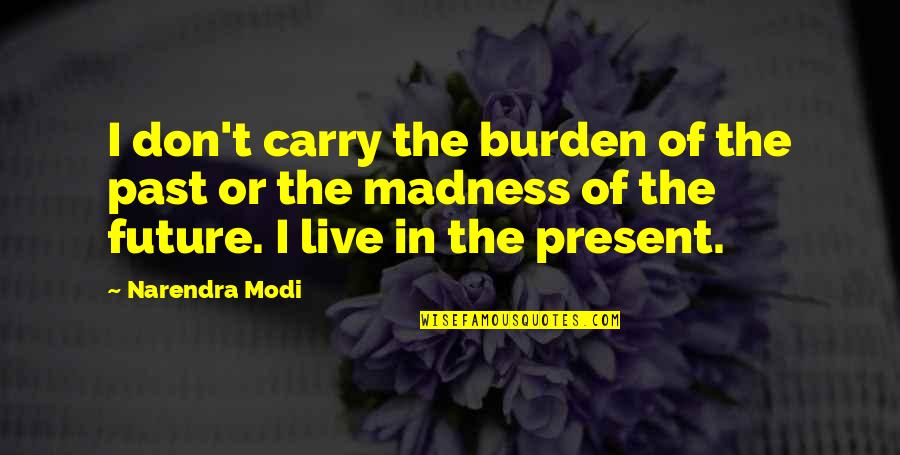 Carry The Burden Quotes By Narendra Modi: I don't carry the burden of the past Carry The Burden Quotes By Narendra Modi: I don't carry the burden of the past