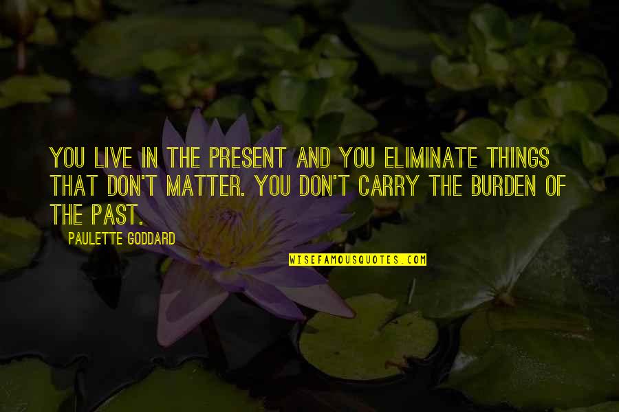 Carry The Burden Quotes By Paulette Goddard: You live in the present and you eliminate Carry The Burden Quotes By Paulette Goddard: You live in the present and you eliminate
