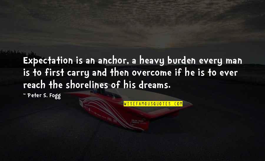 Carry The Burden Quotes By Peter S. Fogg: Expectation is an anchor, a heavy burden every Carry The Burden Quotes By Peter S. Fogg: Expectation is an anchor, a heavy burden every