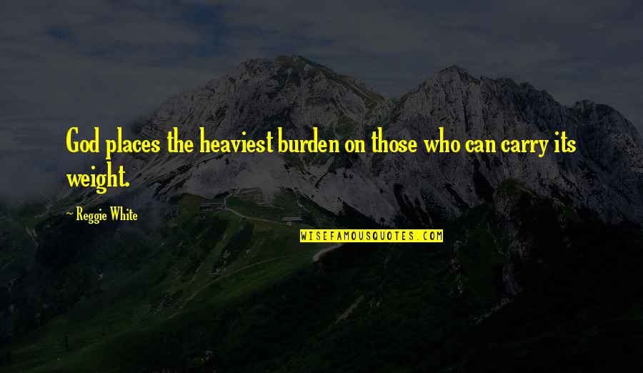 Carry The Burden Quotes By Reggie White: God places the heaviest burden on those who