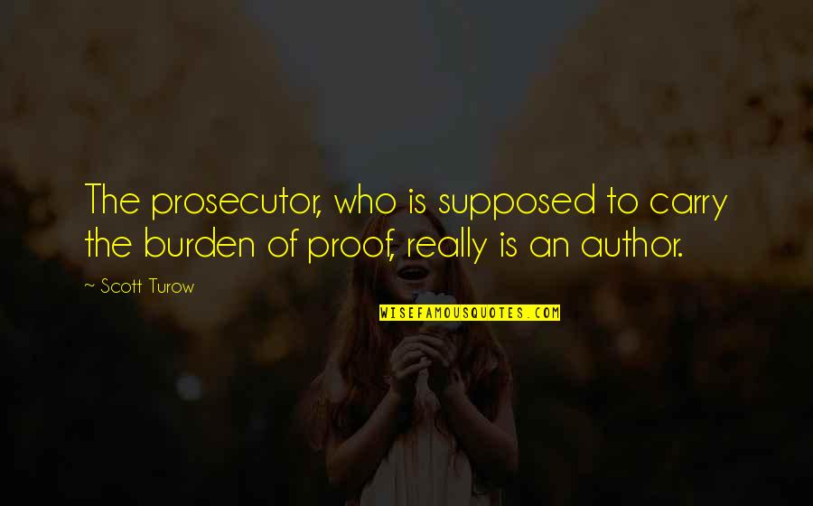 Carry The Burden Quotes By Scott Turow: The prosecutor, who is supposed to carry the