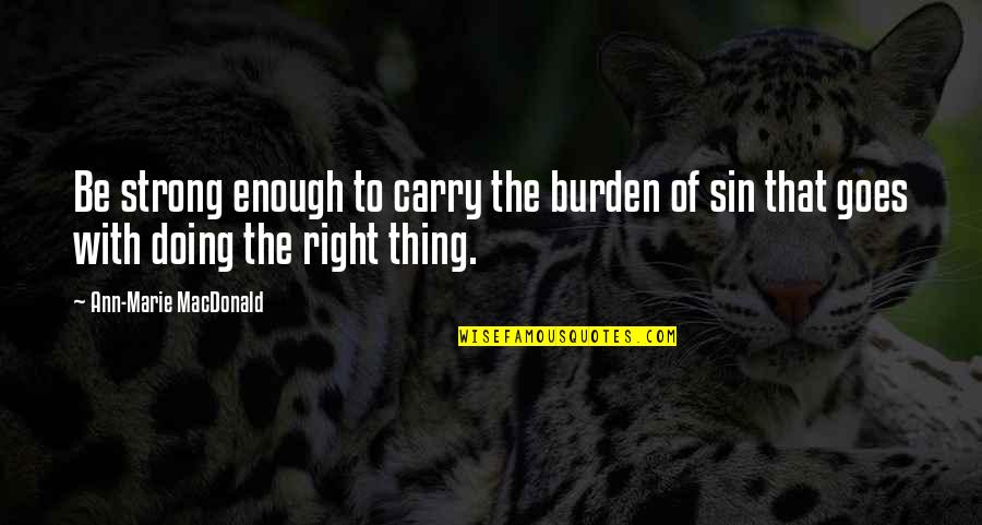 Carry Your Burden Quotes By Ann-Marie MacDonald: Be strong enough to carry the burden of Carry Your Burden Quotes By Ann-Marie MacDonald: Be strong enough to carry the burden of