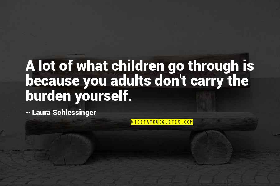 Carry Your Burden Quotes By Laura Schlessinger: A lot of what children go through is Carry Your Burden Quotes By Laura Schlessinger: A lot of what children go through is
