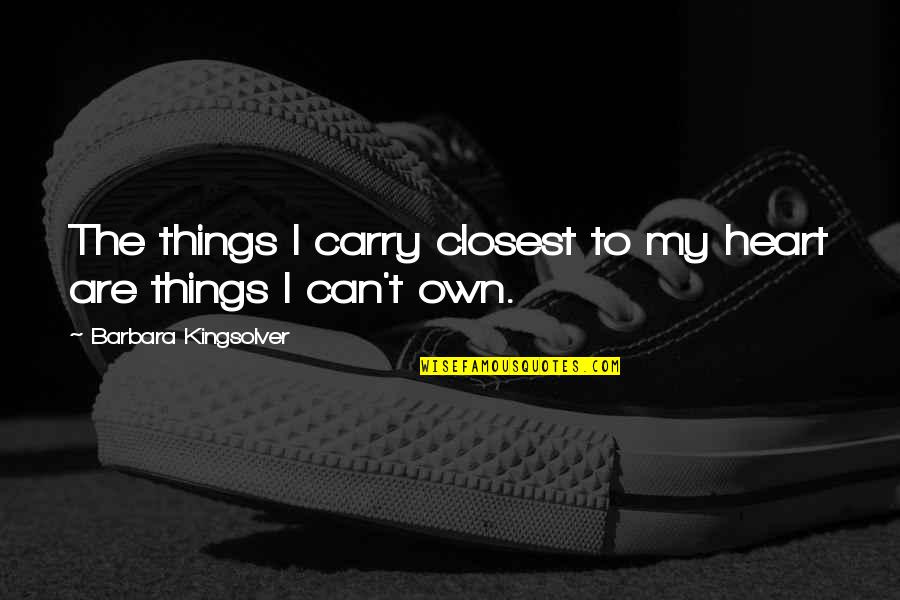 Carry Your Heart In My Heart Quotes By Barbara Kingsolver: The things I carry closest to my heart Carry Your Heart In My Heart Quotes By Barbara Kingsolver: The things I carry closest to my heart