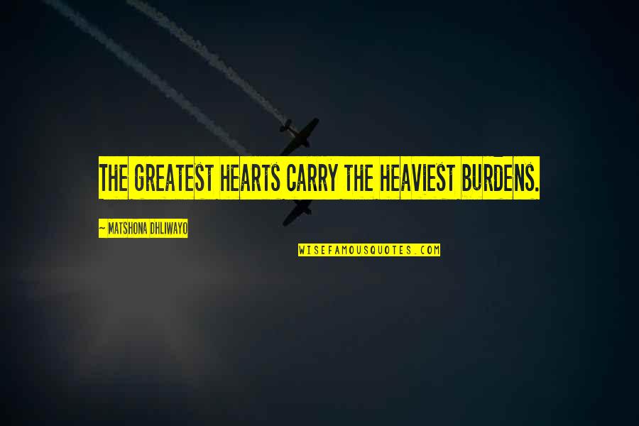Carry Your Heart In My Heart Quotes By Matshona Dhliwayo: The greatest hearts carry the heaviest burdens. Carry Your Heart In My Heart Quotes By Matshona Dhliwayo: The greatest hearts carry the heaviest burdens.