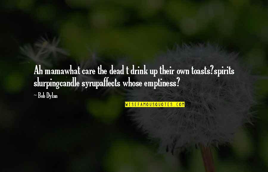 Carry Yourself Like A Lady Quotes By Bob Dylan: Ah mamawhat care the dead t drink up Carry Yourself Like A Lady Quotes By Bob Dylan: Ah mamawhat care the dead t drink up