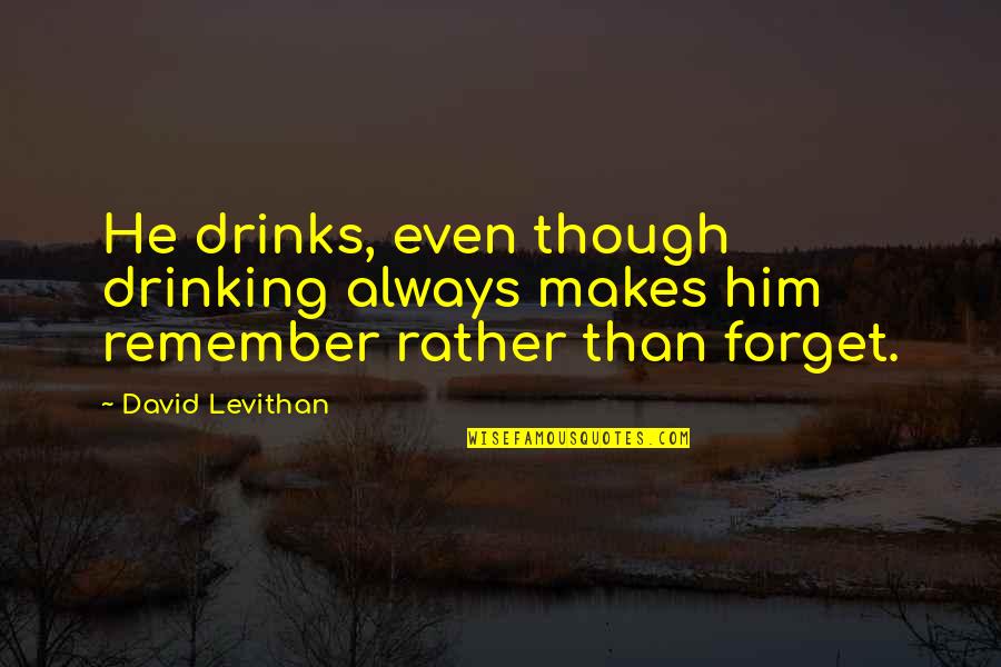 Carry Yourself Like A Lady Quotes By David Levithan: He drinks, even though drinking always makes him