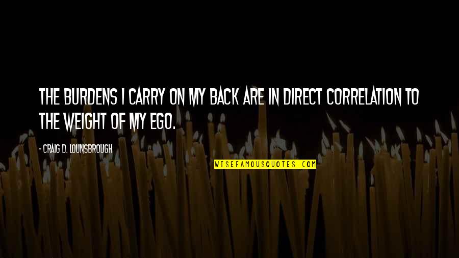 Carry'd Quotes By Craig D. Lounsbrough: The burdens I carry on my back are
