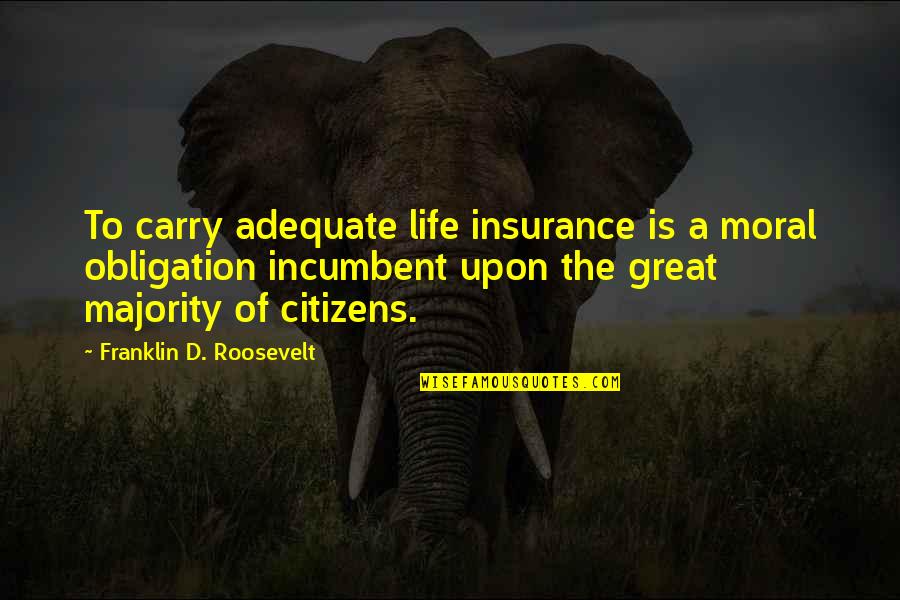 Carry'd Quotes By Franklin D. Roosevelt: To carry adequate life insurance is a moral