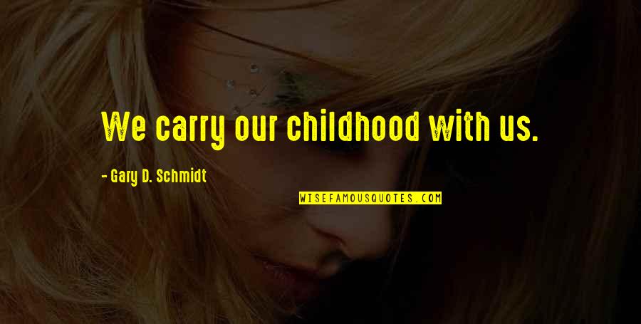 Carry'd Quotes By Gary D. Schmidt: We carry our childhood with us. Carry'd Quotes By Gary D. Schmidt: We carry our childhood with us.