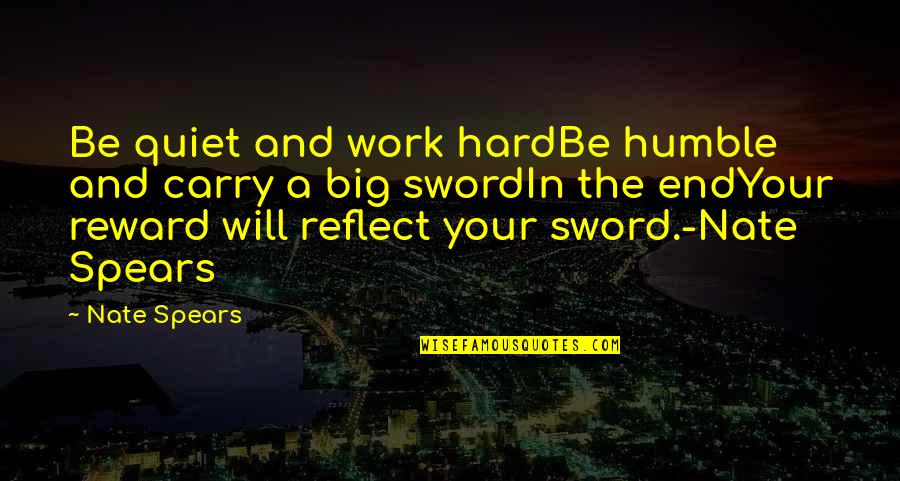 Carry'd Quotes By Nate Spears: Be quiet and work hardBe humble and carry