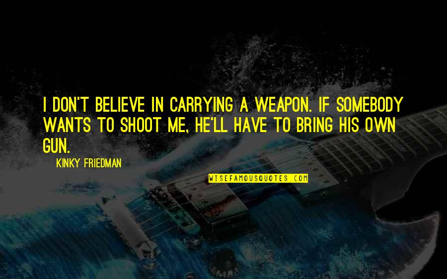 Carrying A Gun Quotes By Kinky Friedman: I don't believe in carrying a weapon. If
