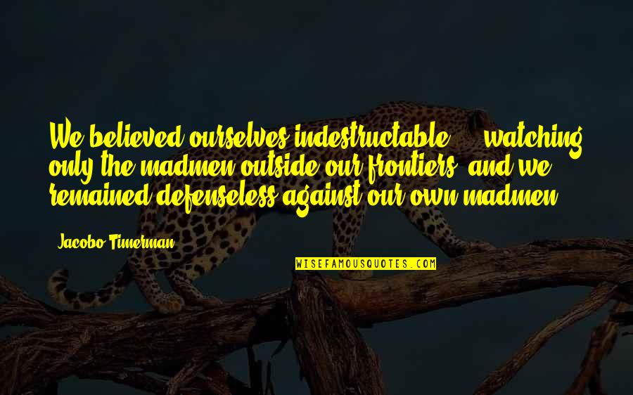 Carrying A Storm In Your Heart Quotes By Jacobo Timerman: We believed ourselves indestructable ... watching only the Carrying A Storm In Your Heart Quotes By Jacobo Timerman: We believed ourselves indestructable ... watching only the