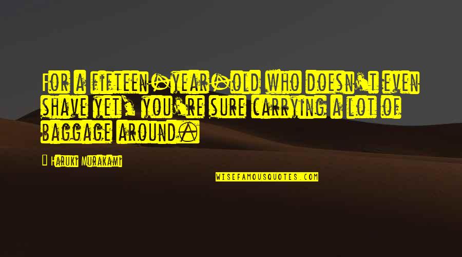 Carrying Baggage Quotes By Haruki Murakami: For a fifteen-year-old who doesn't even shave yet,