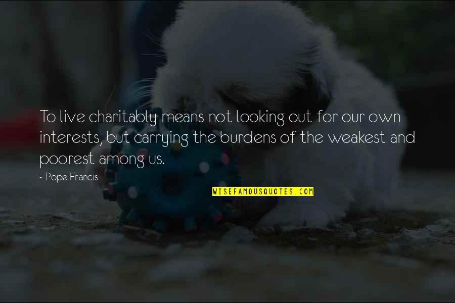 Carrying Burdens Quotes By Pope Francis: To live charitably means not looking out for