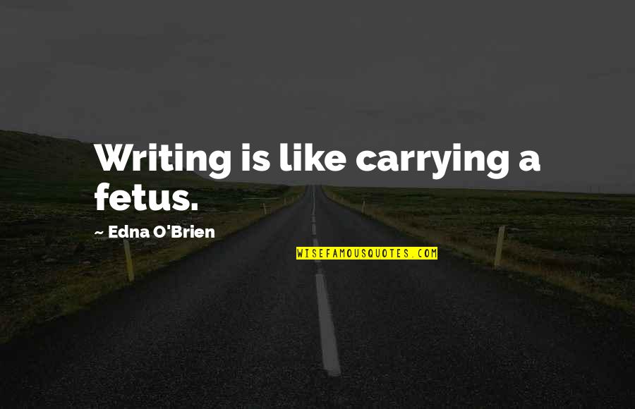 Carrying Each Other Quotes By Edna O'Brien: Writing is like carrying a fetus.