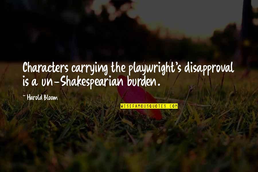 Carrying Each Other Quotes By Harold Bloom: Characters carrying the playwright's disapproval is a un-Shakespearian