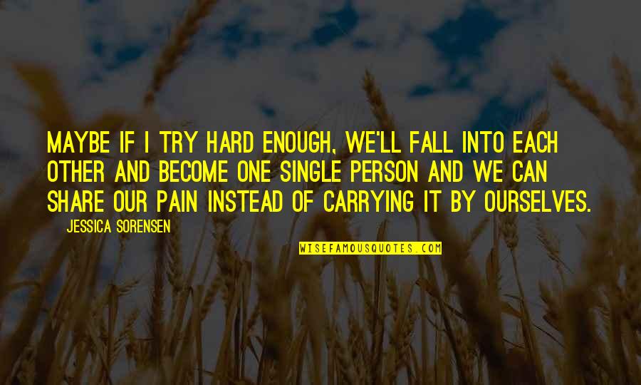 Carrying Each Other Quotes By Jessica Sorensen: Maybe if I try hard enough, we'll fall