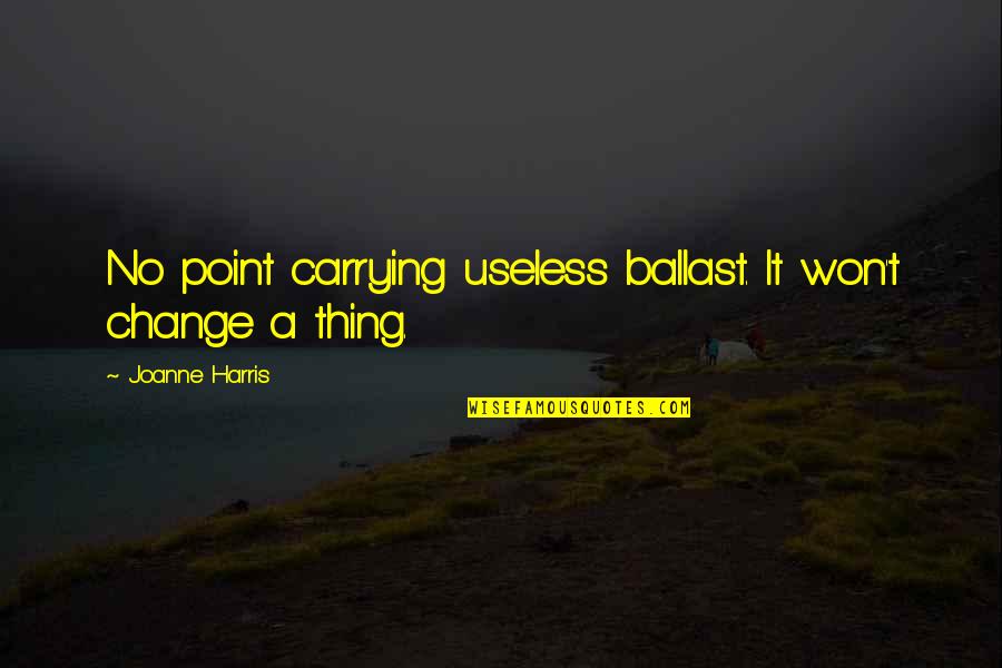 Carrying Each Other Quotes By Joanne Harris: No point carrying useless ballast. It won't change Carrying Each Other Quotes By Joanne Harris: No point carrying useless ballast. It won't change