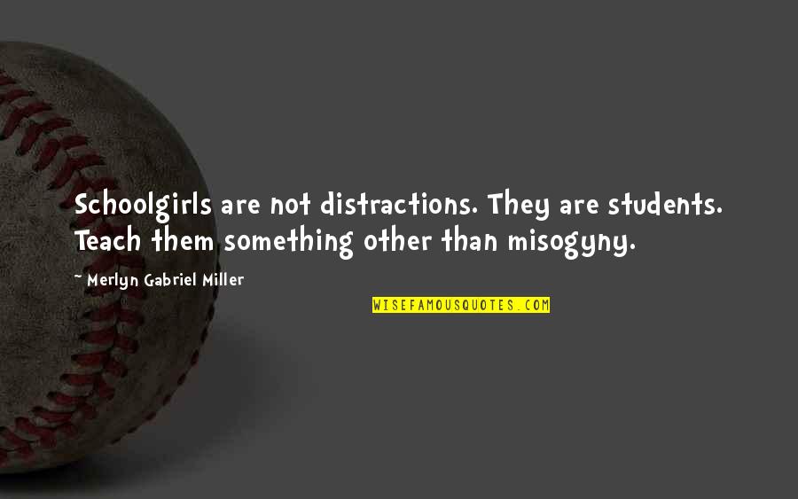 Carrying Excess Baggage Quotes By Merlyn Gabriel Miller: Schoolgirls are not distractions. They are students. Teach Carrying Excess Baggage Quotes By Merlyn Gabriel Miller: Schoolgirls are not distractions. They are students. Teach