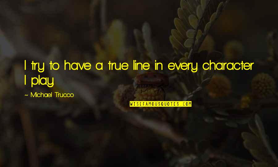 Carrying My Cross Quotes By Michael Trucco: I try to have a true line in Carrying My Cross Quotes By Michael Trucco: I try to have a true line in