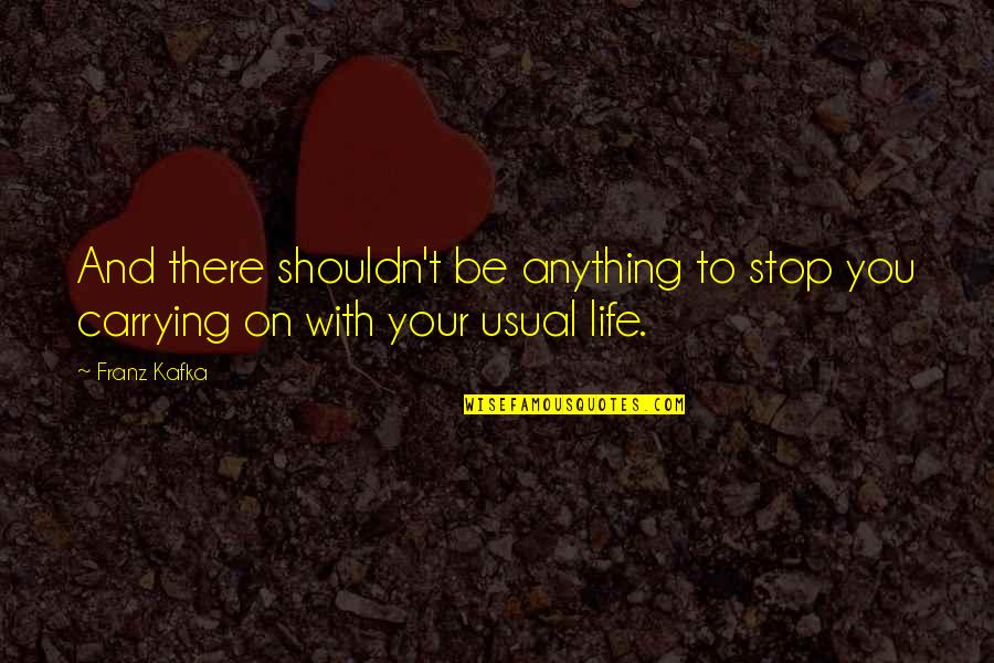 Carrying On Quotes By Franz Kafka: And there shouldn't be anything to stop you