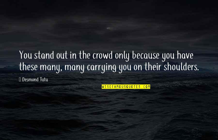 Carrying On Shoulders Quotes By Desmond Tutu: You stand out in the crowd only because