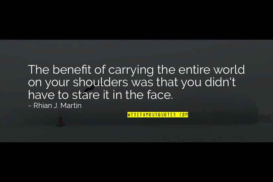 Carrying On Shoulders Quotes By Rhian J. Martin: The benefit of carrying the entire world on