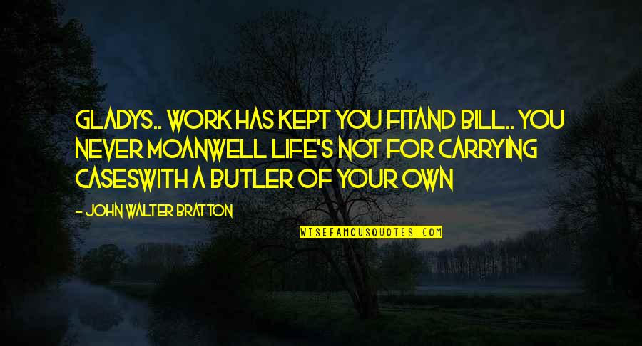 Carrying On With Life Quotes By John Walter Bratton: Gladys.. work has kept you fitAnd Bill.. you