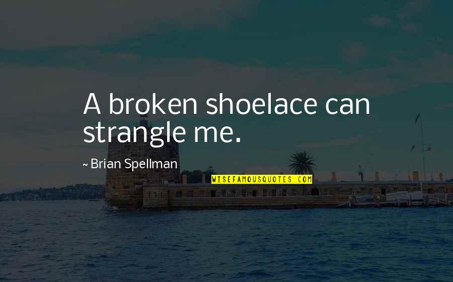 Carrying Someone In Your Heart Quotes By Brian Spellman: A broken shoelace can strangle me.