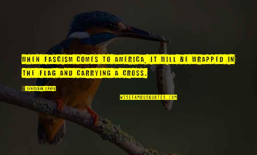 Carrying The Cross Quotes By Sinclair Lewis: When fascism comes to America, it will be Carrying The Cross Quotes By Sinclair Lewis: When fascism comes to America, it will be