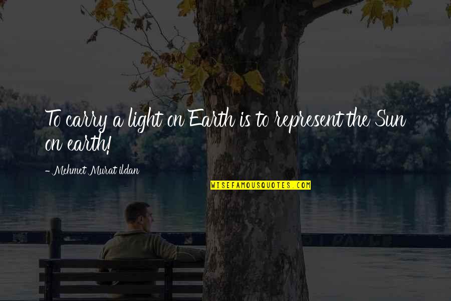Carrying The Light Quotes By Mehmet Murat Ildan: To carry a light on Earth is to