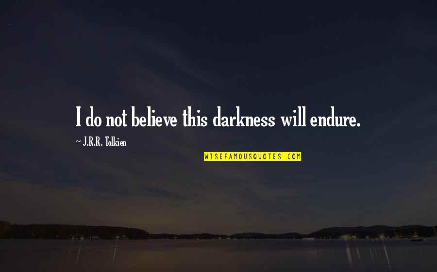 Carrying The World On Your Shoulders Quotes By J.R.R. Tolkien: I do not believe this darkness will endure. Carrying The World On Your Shoulders Quotes By J.R.R. Tolkien: I do not believe this darkness will endure.