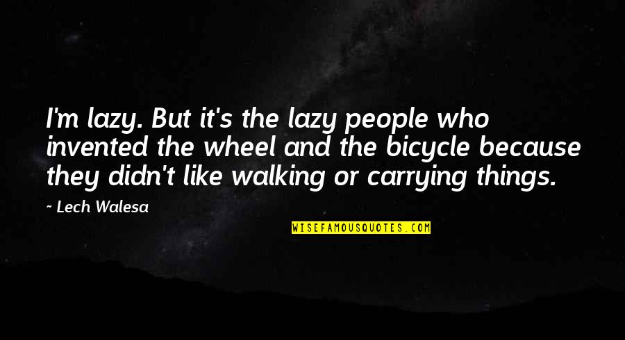 Carrying Things Quotes By Lech Walesa: I'm lazy. But it's the lazy people who