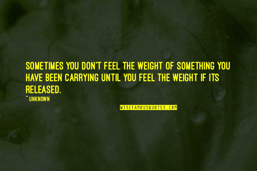 Carrying Weight Quotes By Unknown: Sometimes you don't feel the weight of something