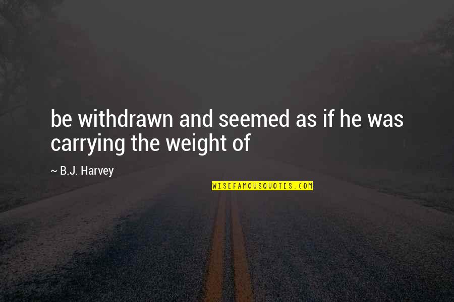 Carrying Your Own Weight Quotes By B.J. Harvey: be withdrawn and seemed as if he was