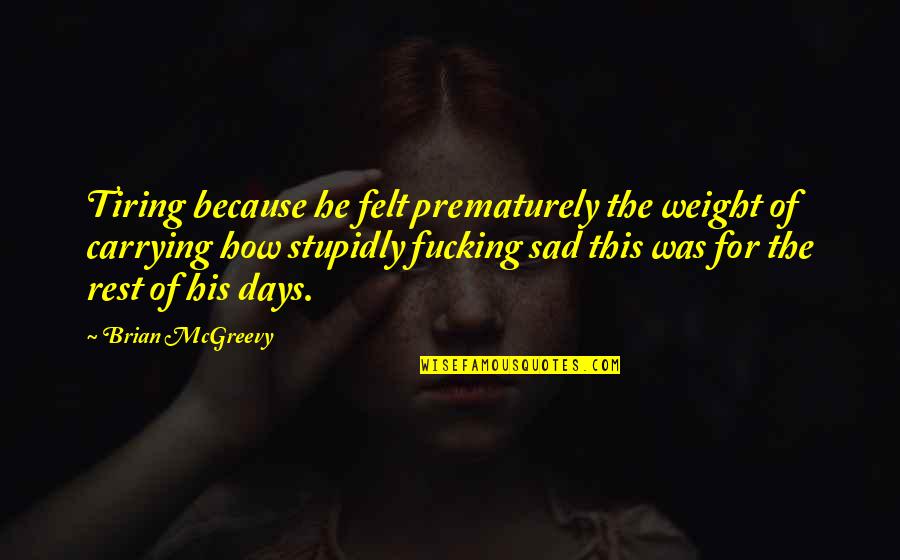 Carrying Your Own Weight Quotes By Brian McGreevy: Tiring because he felt prematurely the weight of