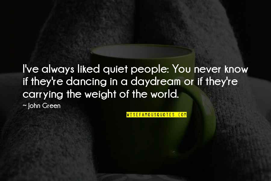 Carrying Your Own Weight Quotes By John Green: I've always liked quiet people: You never know