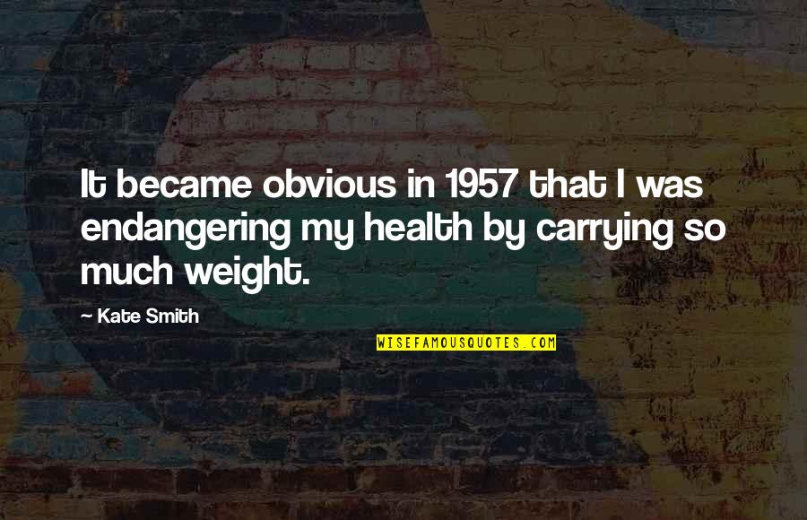 Carrying Your Own Weight Quotes By Kate Smith: It became obvious in 1957 that I was