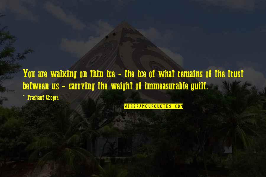 Carrying Your Own Weight Quotes By Prashant Chopra: You are walking on thin ice - the