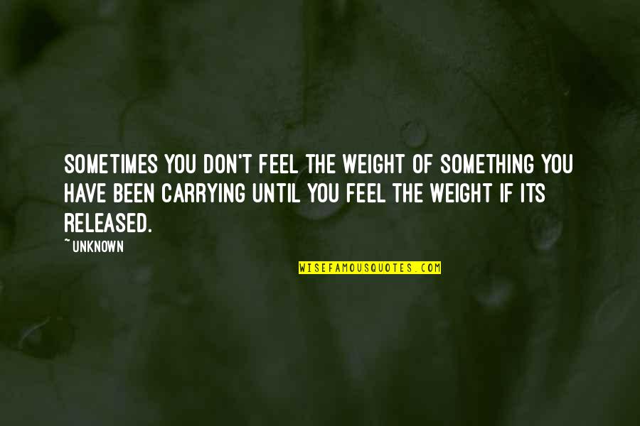 Carrying Your Own Weight Quotes By Unknown: Sometimes you don't feel the weight of something