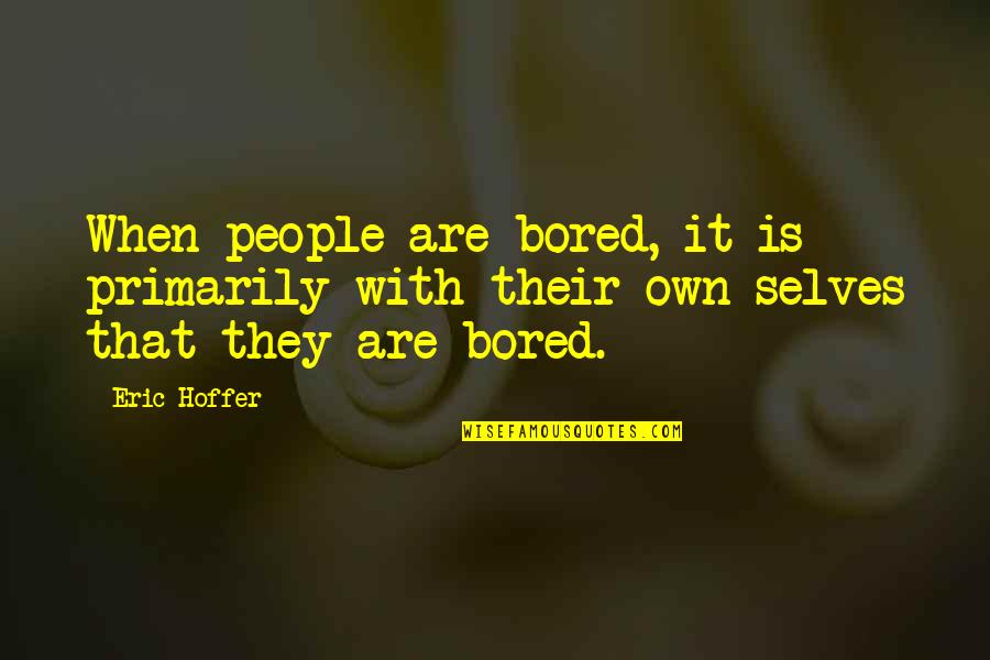 Carrying Yourself Like A Lady Quotes By Eric Hoffer: When people are bored, it is primarily with