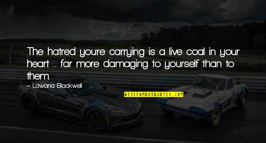Carrying Yourself Quotes By Lawana Blackwell: The hatred you're carrying is a live coal Carrying Yourself Quotes By Lawana Blackwell: The hatred you're carrying is a live coal