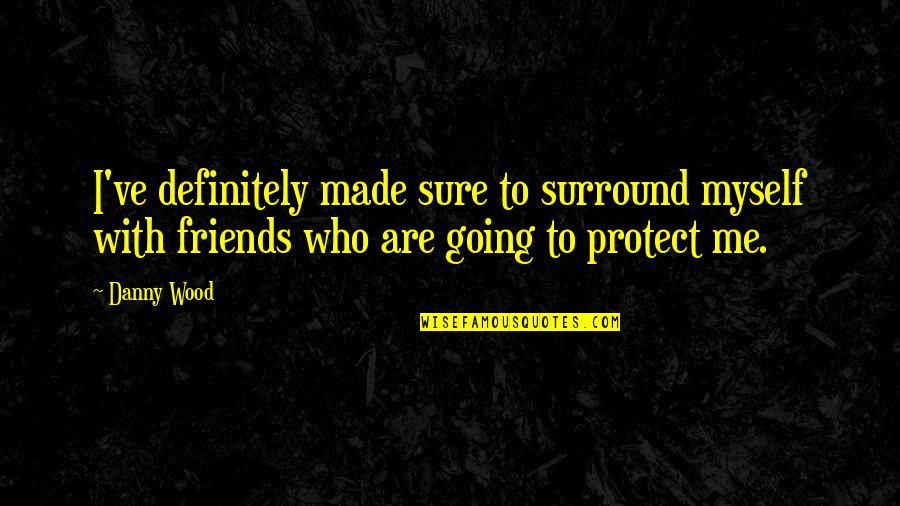 Carrying Yourself Well Quotes By Danny Wood: I've definitely made sure to surround myself with