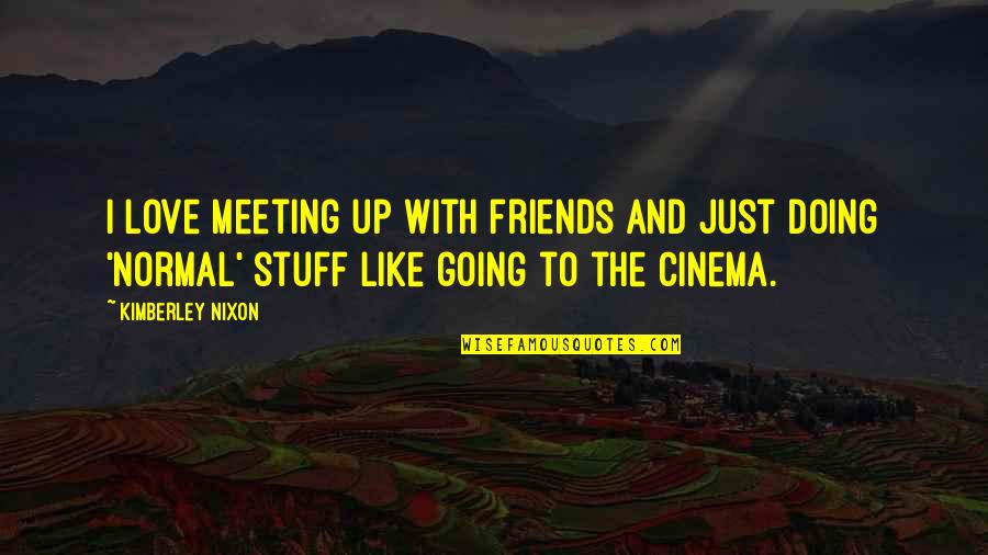 Carryl Navalta Quotes By Kimberley Nixon: I love meeting up with friends and just