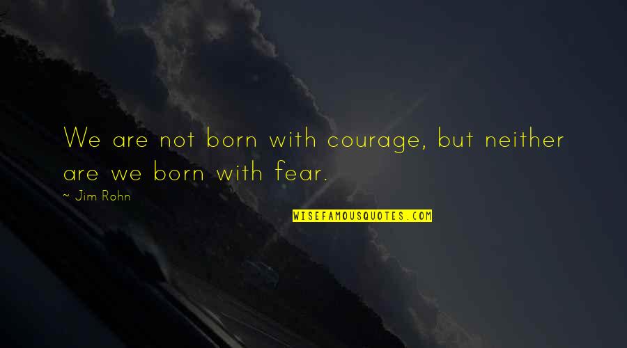 Carryovers Dog Quotes By Jim Rohn: We are not born with courage, but neither