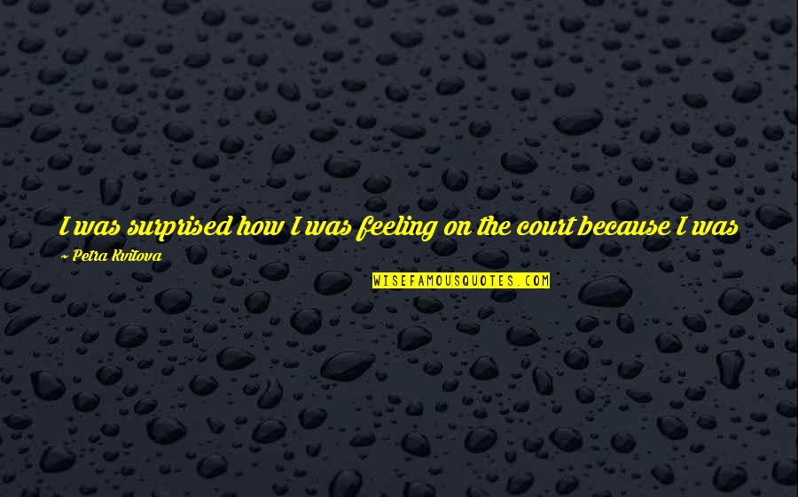 Carryovers Quotes By Petra Kvitova: I was surprised how I was feeling on Carryovers Quotes By Petra Kvitova: I was surprised how I was feeling on